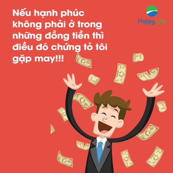 Nếu hạnh phúc không phải ở trong những đồng tiền thì điều đó chứng tỏ tôi gặp may!!!