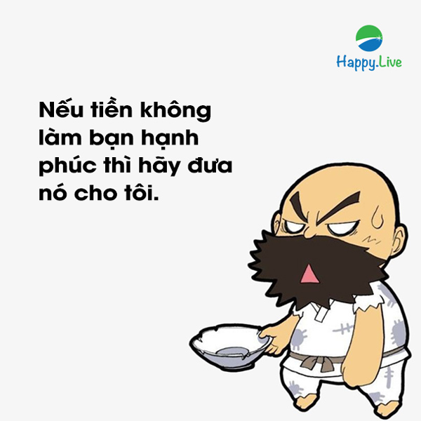 Nếu tiền không làm bạn hạnh phúc thì hãy đưa nó cho tôi.