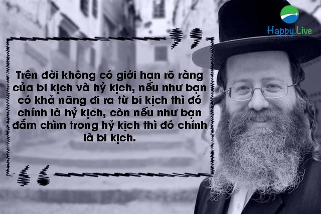 Trên đời không có giới hạn rõ ràng của bi kịch và hỷ kịch, nếu như bạn có khả năng đi ra từ bi kịch thì đó chính là hỷ kịch, còn nếu như bạn đắm chìm trong hỷ kịch thì đó chính là bi kịch.