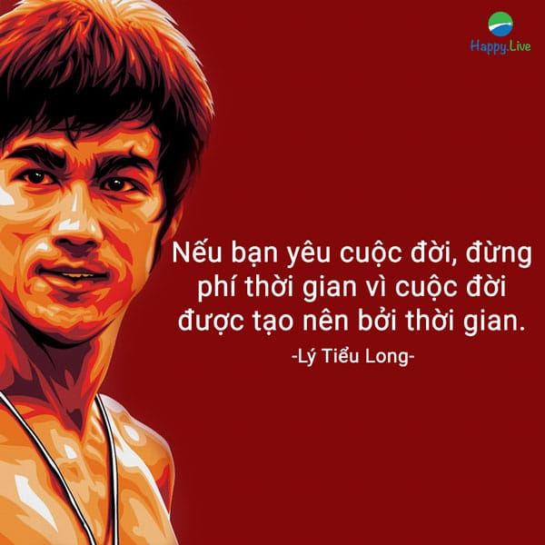 “Nếu bạn yêu cuộc đời, đừng phí thời gian vì cuộc đời được tạo nên bởi thời gian”