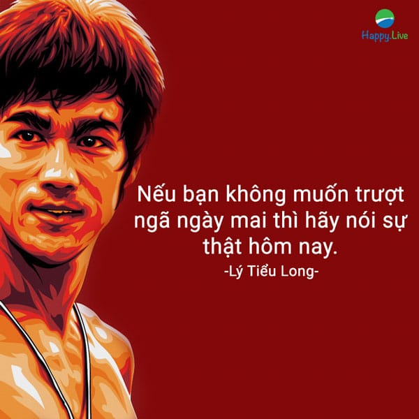 “Nếu bạn không muốn trượt ngã ngày mai thì hãy nói sự thật hôm nay”.