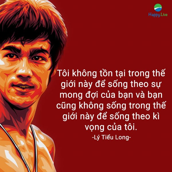 “Tôi không tồn tại trong thế giới này để sống theo sự mong đợi của bạn và bạn cũng không sống trong thế giới này để sống theo kì vọng của tôi”.
