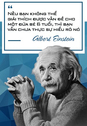 Nếu bạn không thể giải thích được vấn đề cho một đứa nhóc 6 tuổi, thì bản thân bạn cũng chưa thực sự hiểu rõ nó