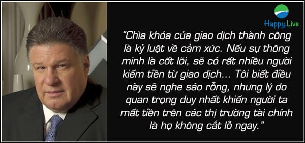 “Chìa khóa của giao dịch thành công là kỷ luật về cảm xúc. Nếu sự thông minh là cốt lõi, sẽ có rất nhiều người kiếm tiền từ giao dịch… Tôi biết điều này sẽ nghe sáo rỗng, nhưng lý do quan trọng duy nhất khiến người ta mất tiền trên các thị trường tài chính là họ không cắt lỗ ngay.” – Victor Sperandeo