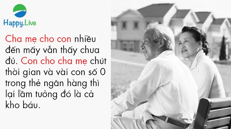 Cha mẹ cho con nhiều đến mấy vẫn thấy chưa đủ. Con cho cha mẹ chút thời gian và vài con số 0 trong thẻ ngân hàng thì lại lầm tưởng đó là cả kho báu.