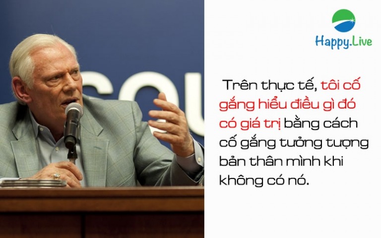 "Thực tế của tôi là cố gắng hiểu điều gì đó có giá trị bằng cách cố gắng tưởng tượng bản thân mình khi không có nó."
