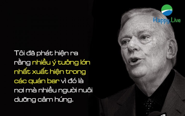 "Tôi đã phát hiện ra rằng nhiều ý tưởng lớn nhất xuất hiện trong các quán bar vì đó là nơi mà nhiều người nuôi dưỡng cảm hứng."