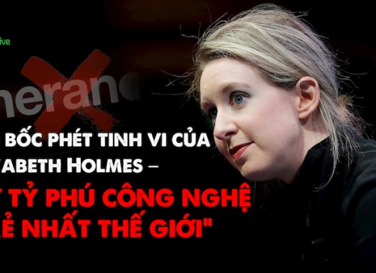 TRÒ BỐC PHÉT TINH VI của ELIZABETH HOLMES – nữ tỷ phú công nghệ “trẻ nhất thế giới”