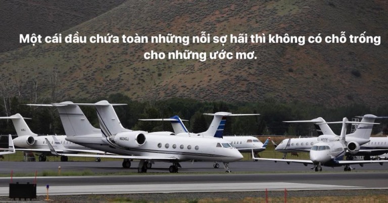 Một cái đầu chứa toàn những nỗi sợ hãi thì không có chỗ trống cho những ước mơ.