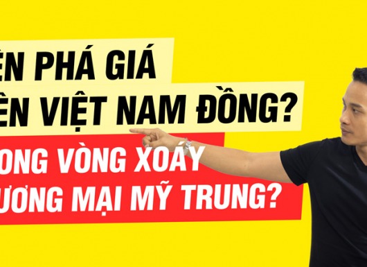 Việt Nam nên phá giá tiền đồng trong vòng xoáy chiến tranh thương mại Mỹ-Trung?