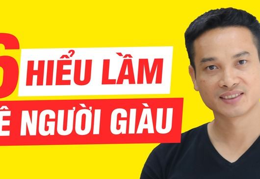 6 HIỂU LẦM PHỔ BIẾN VỀ NGƯỜI GIÀU MÀ NGƯỜI NGHÈO HAY MẮC PHẢI
