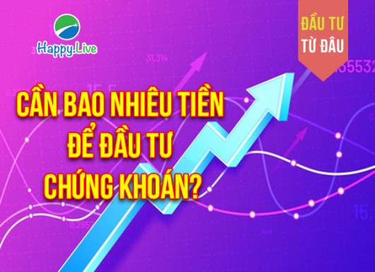 ĐẦU TƯ TỪ ĐÂU: Cần bao nhiêu tiền để đầu tư chứng khoán?