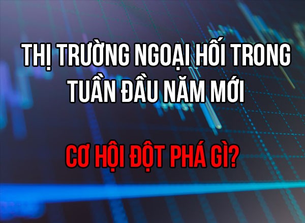 Thị trường ngoại hối trong tuần đầu năm mới: Cơ hội đột phá gì?