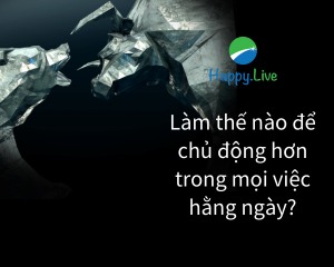 [TÂM SỰ ĐẦU TƯ #134] - Làm thế nào để chủ động hơn trong mọi việc hằng ngày?