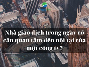 Nhà giao dịch trong ngày có cần quan tâm đến nội tại của một công ty?