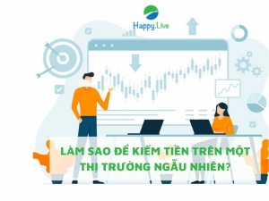 LÀM SAO ĐỂ KIẾM TIỀN TRÊN MỘT THỊ TRƯỜNG NGẪU NHIÊN?