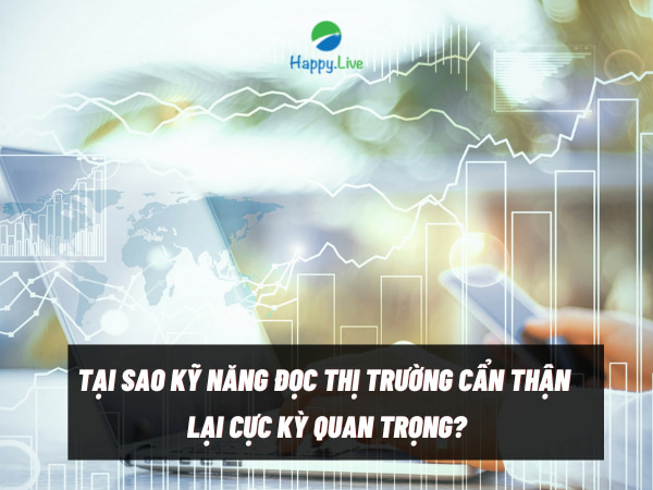 TẠI SAO KỸ NĂNG ĐỌC THỊ TRƯỜNG CẨN THẬN LẠI CỰC KỲ QUAN TRỌNG?