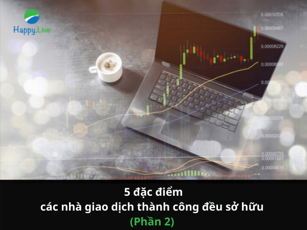 Bạn sở hữu bao nhiêu trong số 5 đặc điểm tương đồng mà các nhà giao dịch và thương nhân thành công phải có? (Phần 2)