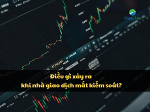 dieu-gi-xay-ra-khi-nha-giao-dich-mat-kiem-soát-happy-live