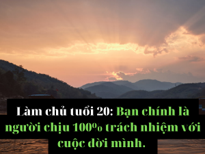 Làm chủ tuổi 20 Bạn chính là người chịu 100% trách nhiệm với cuộc đời mình.