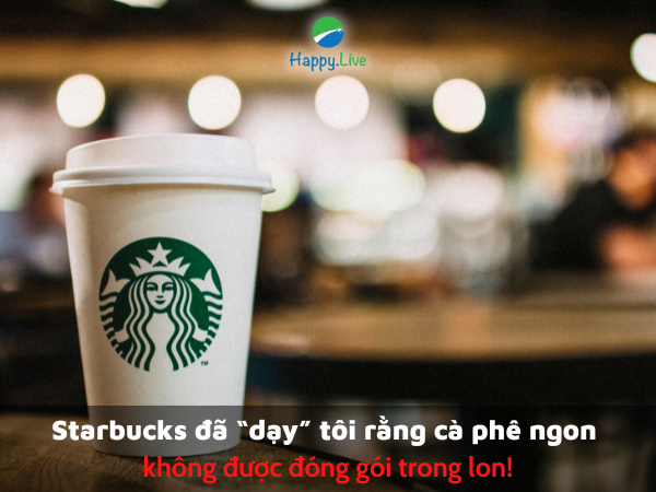 Starbucks đã “dạy” tôi rằng cà phê ngon không được đóng gói trong lon!