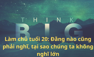 Làm chủ tuổi 20 Đằng nào cũng phải nghĩ, tại sao chúng ta không nghĩ lớn