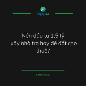 [TÂM SỰ ĐẦU TƯ #192] - NÊN ĐẦU TƯ 1,5 TỶ XÂY NHÀ TRỌ HAY ĐỂ ĐẤT CHO THUÊ? -Happy Live