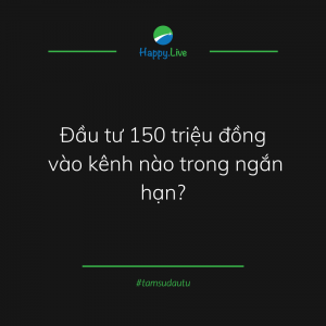 [TÂM SỰ ĐẦU TƯ #193] - NÊN ĐẦU TƯ GÌ TRONG NGẮN HẠN VỚI SỐ VỐN 150 TRIỆU? - Happy Live