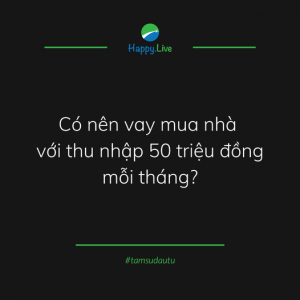 [TÂM SỰ ĐẦU TƯ #194] - THU NHẬP 50 TRIỆU CÓ NÊN VAY MUA NHÀ? - Happy Live