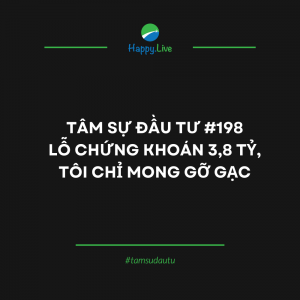 TÂM SỰ ĐẦU TƯ #198 LỖ CHỨNG KHOÁN 3,8 TỶ, TÔI CHỈ MONG GỠ GẠC - Happy Live
