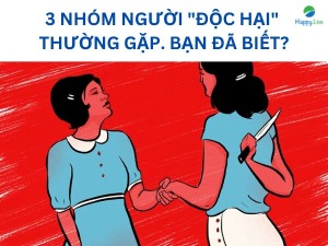 3 nhóm người độc hại bạn nên tránh xa khi xây dựng mối quan hệ - Happy Live