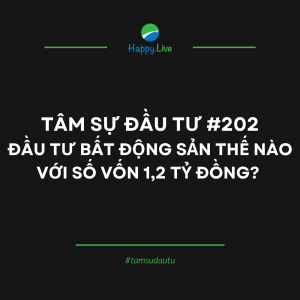 TÂM SỰ ĐẦU TƯ #202: ĐẦU TƯ BẤT ĐỘNG SẢN THẾ NÀO VỚI SỐ VỐN 1,2 TỶ ĐỒNG? - Happy Live