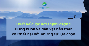 Thiết kế cuộc đời thịnh vượng Đừng buồn và dằn vặt bản thân khi thất bại bởi những sự lựa chọn (1)