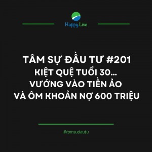 TÂM SỰ ĐẦU TƯ #201: KIỆT QUỆ TUỔI 30… VƯỚNG VÀO TIỀN ẢO VÀ ÔM KHOẢN NỢ 600 TRIỆU - Happy Live