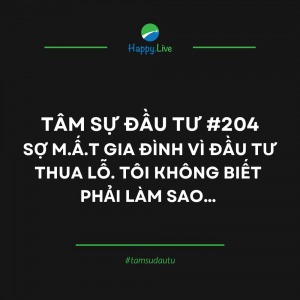 TÂM SỰ ĐẦU TƯ #204: SỢ MẤT GIA ĐÌNH VÌ ĐẦU TƯ THUA LỖ. TÔI KHÔNG BIẾT PHẢI LÀM SAO… - Happy Live
