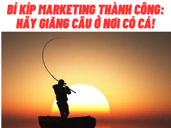 Bí kíp Marketing thành công: Hãy giăng câu ở nơi có cá! - Happy Live