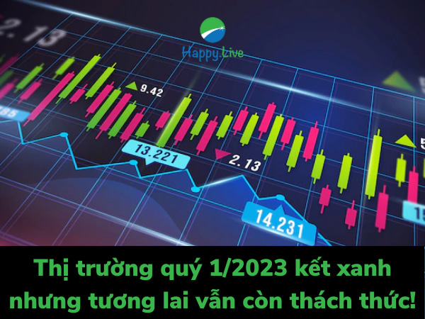 Thị trường quý 1/2023 kết xanh nhưng tương lai vẫn còn thách thức!