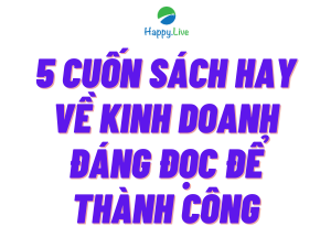 5 cuốn sách hay về kinh doanh đáng đọc nhất để thành công - Happy Live