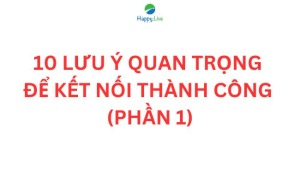 10 lưu ý quan trọng để kết nối thàng công (phần 1) - Happy Live