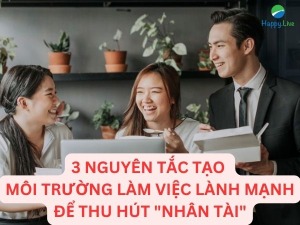 3 nguyên tắc tạo ra môi trường công sở lành mạnh để "thu hút nhân tài" - Happy Live