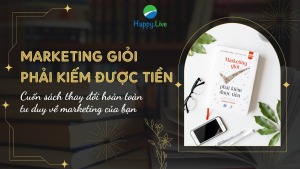 Marketing giỏi phải kiếm được tiền – Cuốn sách thay đổi hoàn toàn tư duy về marketing của bạn - Happy Live