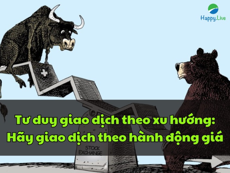 tu-duy-giao-dich-theo-xu-huong-dung-giao-dich-theo-tin-tuc-thay-vao-do-hay-giao-dich-theo-hanh-dong-gia-happy-live-1