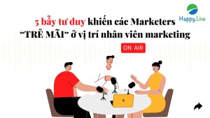 5 bẫy tư duy khiến các Marketers “TRẺ MÃI“ ở vị trí nhân viên marketing - Happy Live